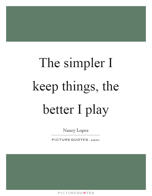 The simpler I keep things, the better I play Picture Quote #1