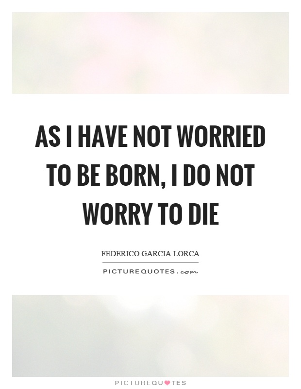 As I have not worried to be born, I do not worry to die Picture Quote #1
