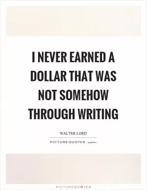 I never earned a dollar that was not somehow through writing Picture Quote #1