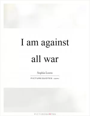 I am against all war Picture Quote #1