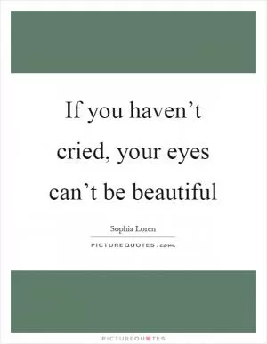 If you haven’t cried, your eyes can’t be beautiful Picture Quote #1