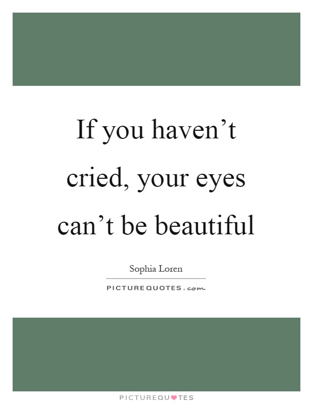 If you haven't cried, your eyes can't be beautiful Picture Quote #1