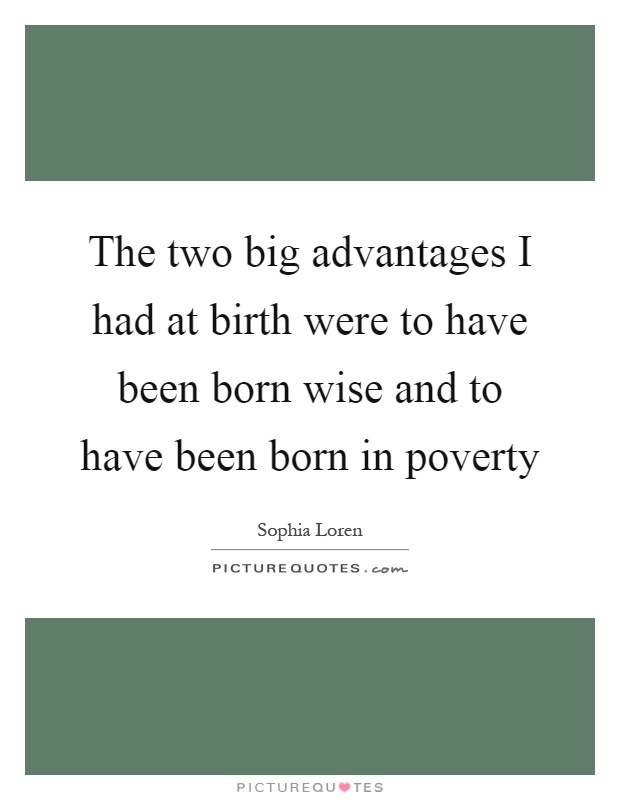 The two big advantages I had at birth were to have been born wise and to have been born in poverty Picture Quote #1