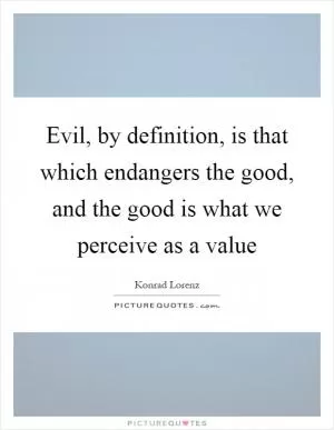 Evil, by definition, is that which endangers the good, and the good is what we perceive as a value Picture Quote #1