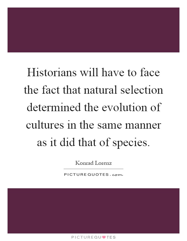 Historians will have to face the fact that natural selection determined the evolution of cultures in the same manner as it did that of species Picture Quote #1