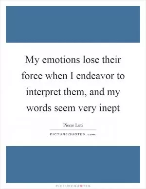 My emotions lose their force when I endeavor to interpret them, and my words seem very inept Picture Quote #1