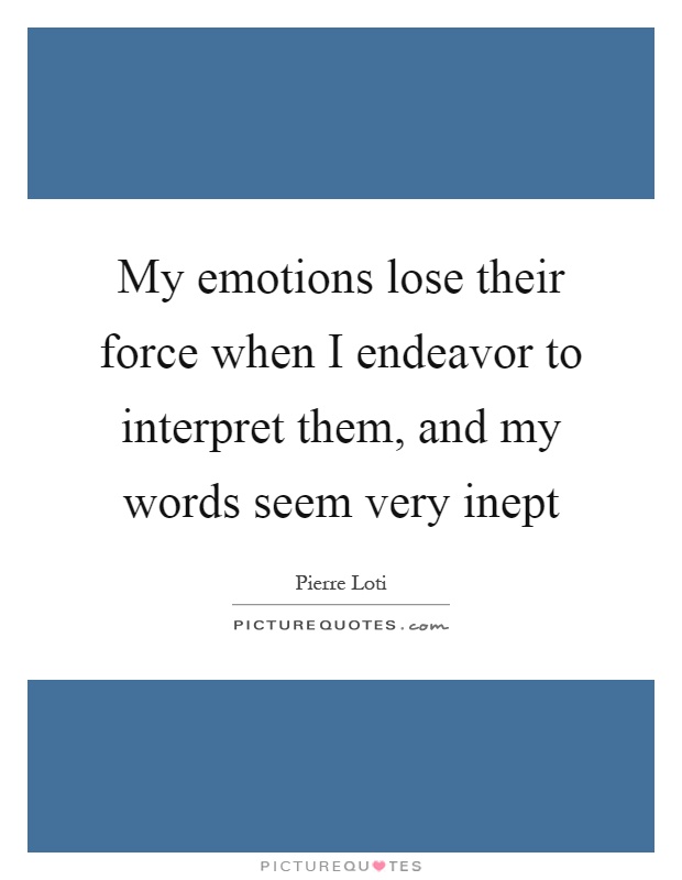 My emotions lose their force when I endeavor to interpret them, and my words seem very inept Picture Quote #1