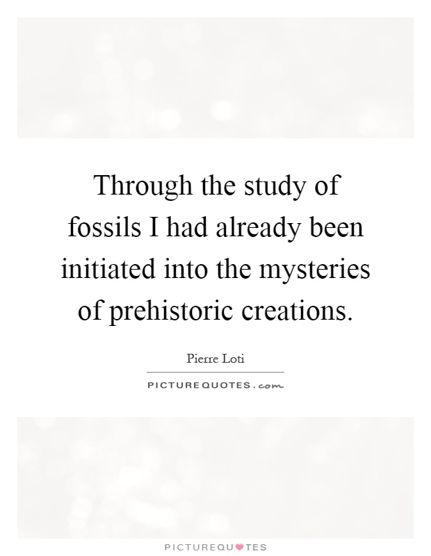 Through the study of fossils I had already been initiated into the mysteries of prehistoric creations Picture Quote #1