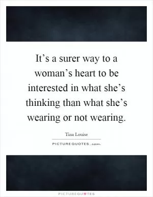 It’s a surer way to a woman’s heart to be interested in what she’s thinking than what she’s wearing or not wearing Picture Quote #1