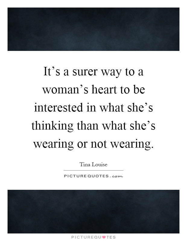 It's a surer way to a woman's heart to be interested in what she's thinking than what she's wearing or not wearing Picture Quote #1