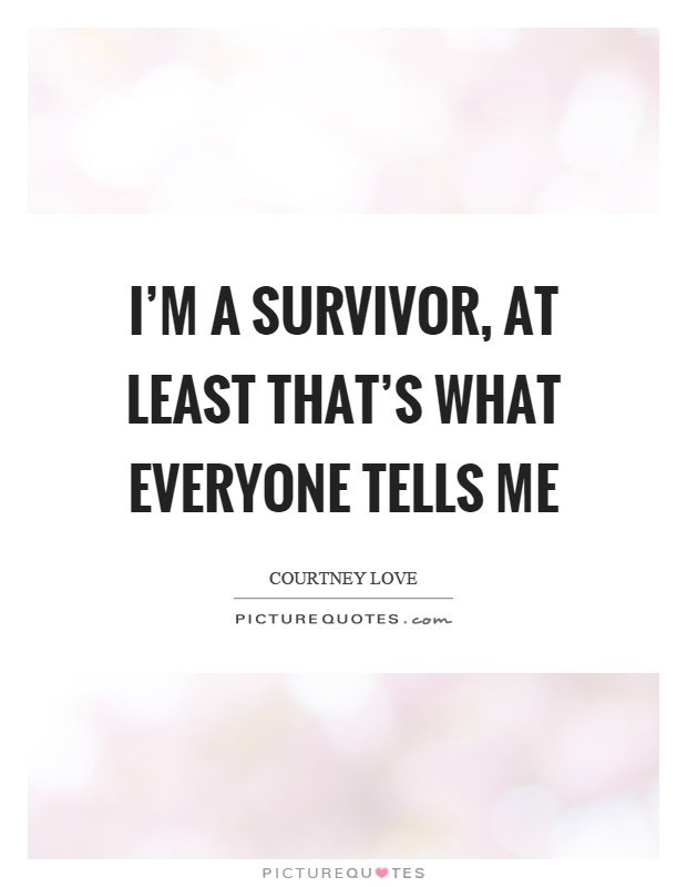 I'm a survivor, at least that's what everyone tells me Picture Quote #1