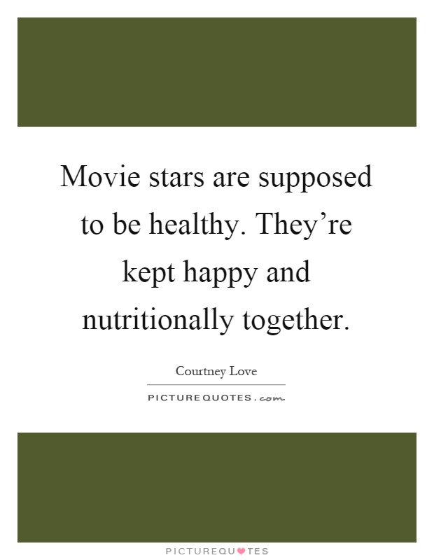 Movie stars are supposed to be healthy. They're kept happy and nutritionally together Picture Quote #1