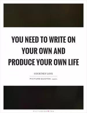 You need to write on your own and produce your own life Picture Quote #1
