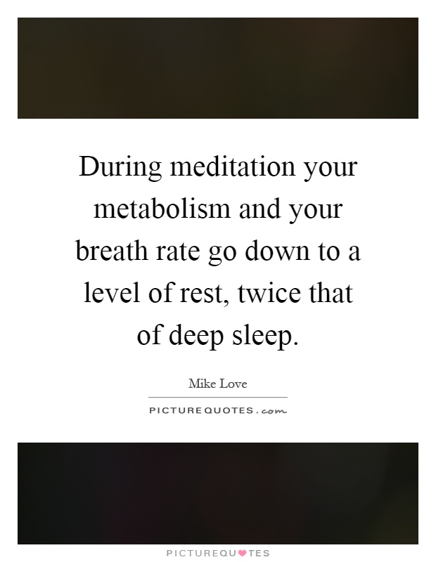 During meditation your metabolism and your breath rate go down to a level of rest, twice that of deep sleep Picture Quote #1