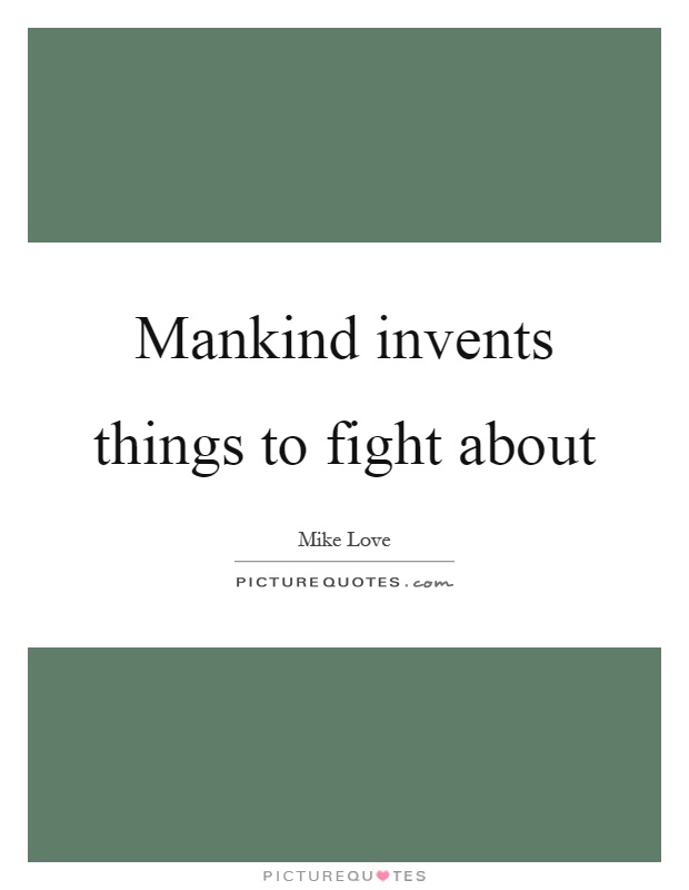 Mankind invents things to fight about Picture Quote #1