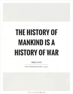 The history of mankind is a history of war Picture Quote #1