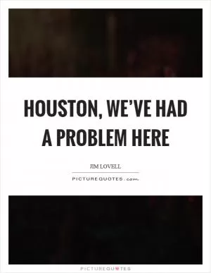 Houston, we’ve had a problem here Picture Quote #1