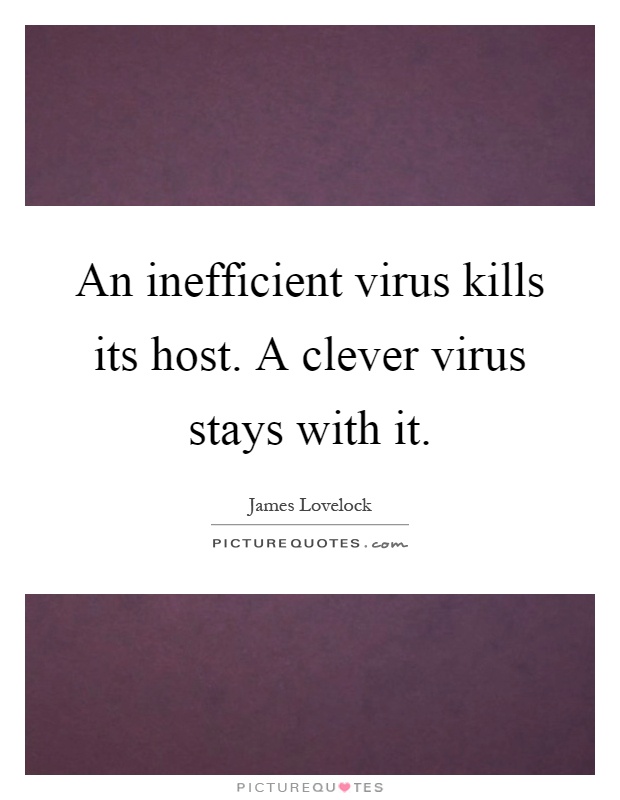 An inefficient virus kills its host. A clever virus stays with it Picture Quote #1
