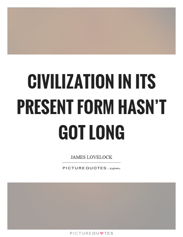 Civilization in its present form hasn't got long Picture Quote #1