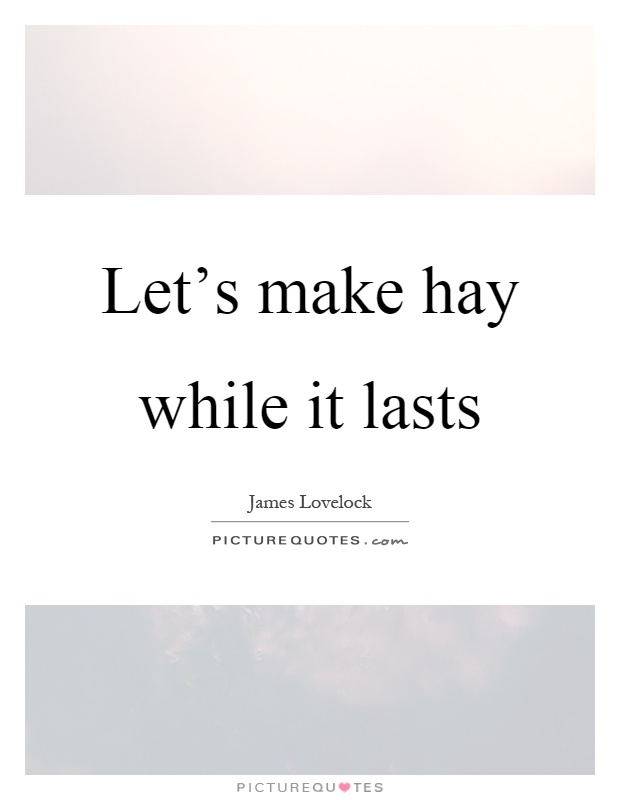 Let's make hay while it lasts Picture Quote #1