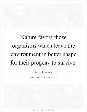 Nature favors those organisms which leave the environment in better shape for their progeny to survive Picture Quote #1