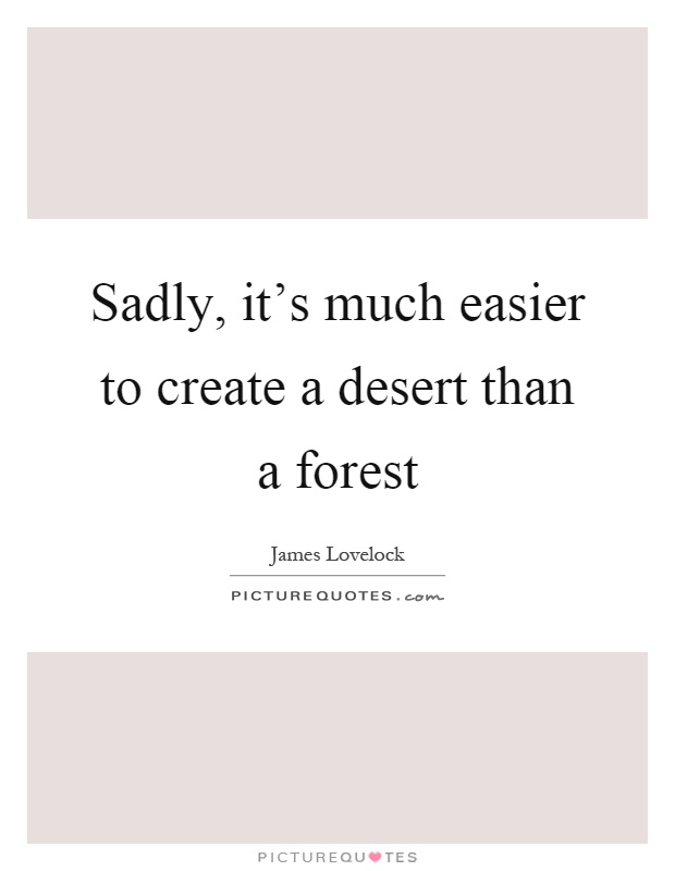 Sadly, it's much easier to create a desert than a forest Picture Quote #1