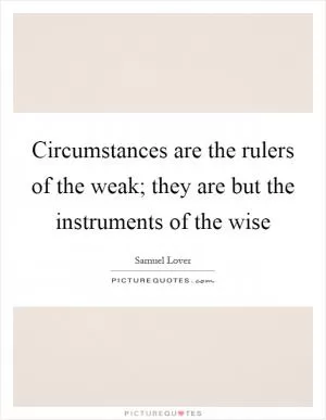 Circumstances are the rulers of the weak; they are but the instruments of the wise Picture Quote #1