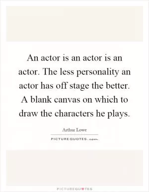 An actor is an actor is an actor. The less personality an actor has off stage the better. A blank canvas on which to draw the characters he plays Picture Quote #1