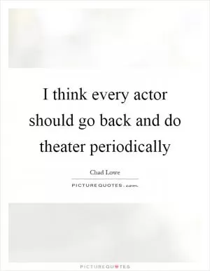 I think every actor should go back and do theater periodically Picture Quote #1