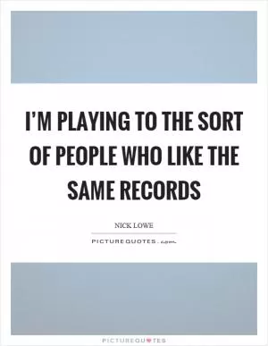 I’m playing to the sort of people who like the same records Picture Quote #1
