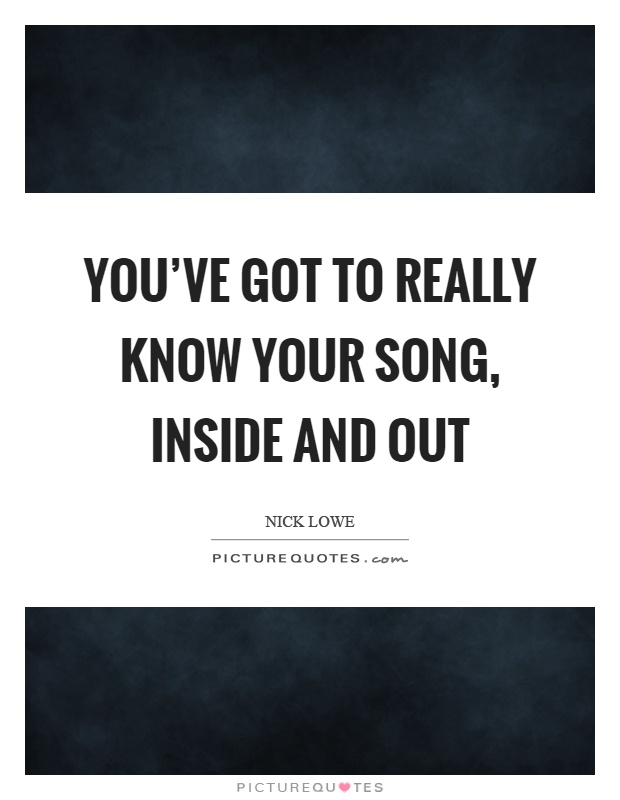 You've got to really know your song, inside and out Picture Quote #1