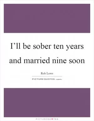 I’ll be sober ten years and married nine soon Picture Quote #1