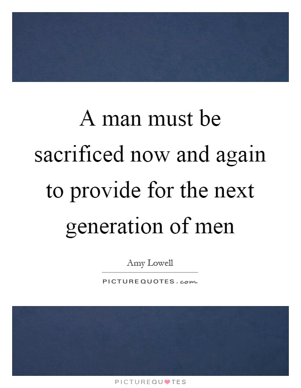 A man must be sacrificed now and again to provide for the next generation of men Picture Quote #1