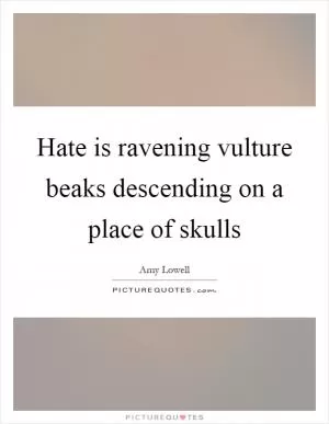 Hate is ravening vulture beaks descending on a place of skulls Picture Quote #1