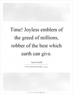 Time! Joyless emblem of the greed of millions, robber of the best which earth can give Picture Quote #1