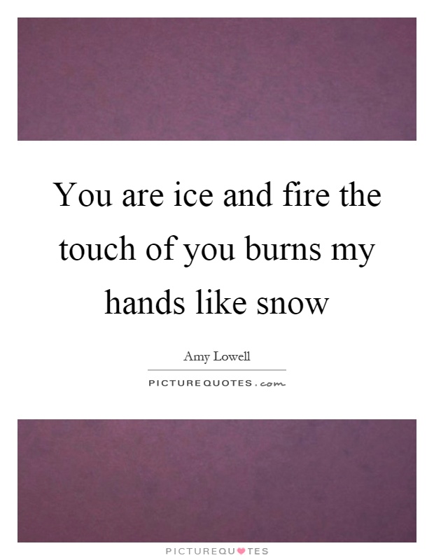 You are ice and fire the touch of you burns my hands like snow Picture Quote #1