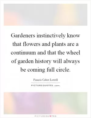 Gardeners instinctively know that flowers and plants are a continuum and that the wheel of garden history will always be coming full circle Picture Quote #1