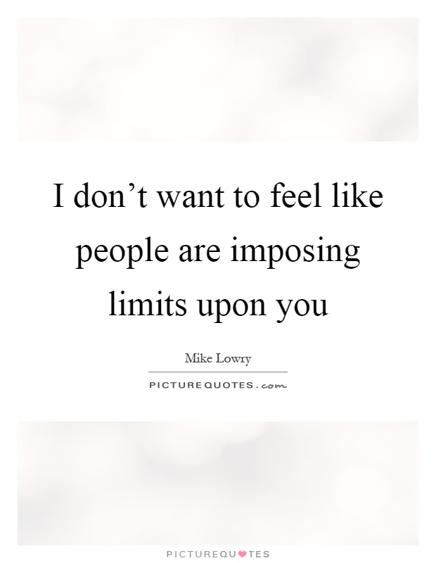 I don't want to feel like people are imposing limits upon you Picture Quote #1