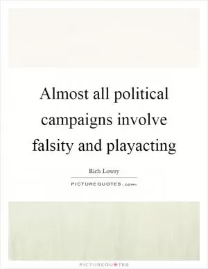 Almost all political campaigns involve falsity and playacting Picture Quote #1
