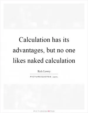 Calculation has its advantages, but no one likes naked calculation Picture Quote #1