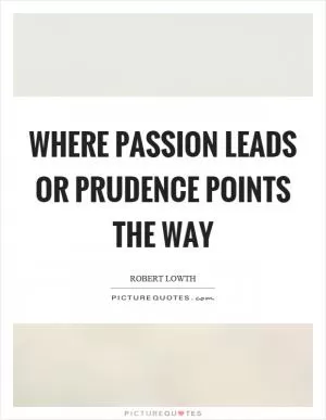 Where passion leads or prudence points the way Picture Quote #1