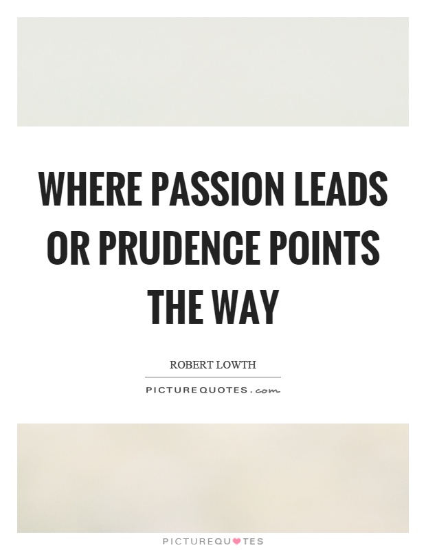 Where passion leads or prudence points the way Picture Quote #1