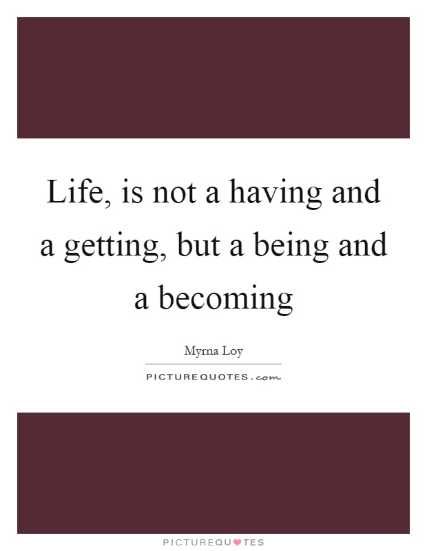 Life, is not a having and a getting, but a being and a becoming Picture Quote #1