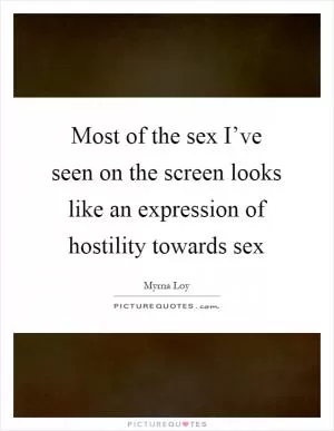 Most of the sex I’ve seen on the screen looks like an expression of hostility towards sex Picture Quote #1