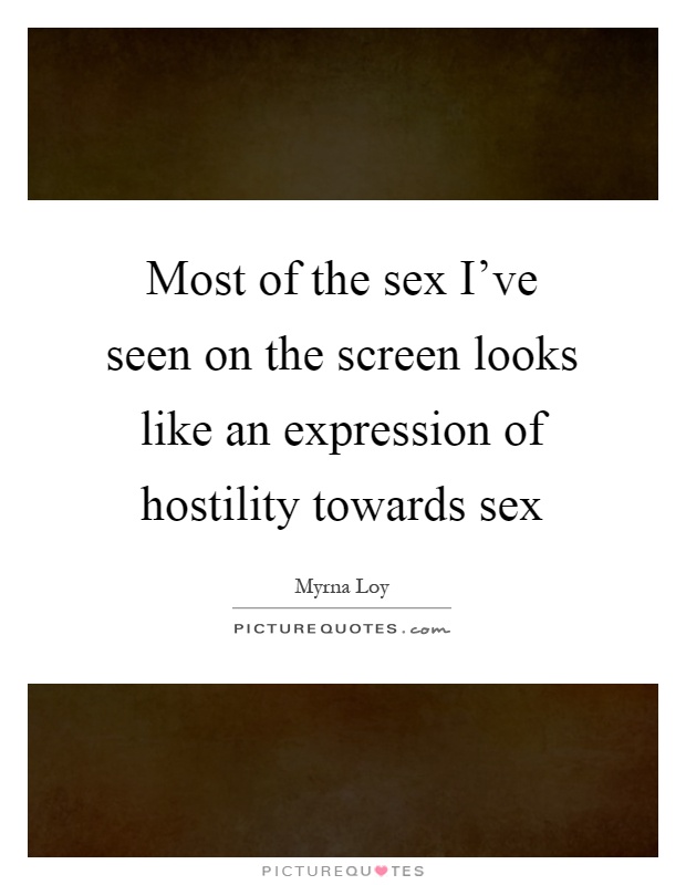 Most of the sex I've seen on the screen looks like an expression of hostility towards sex Picture Quote #1
