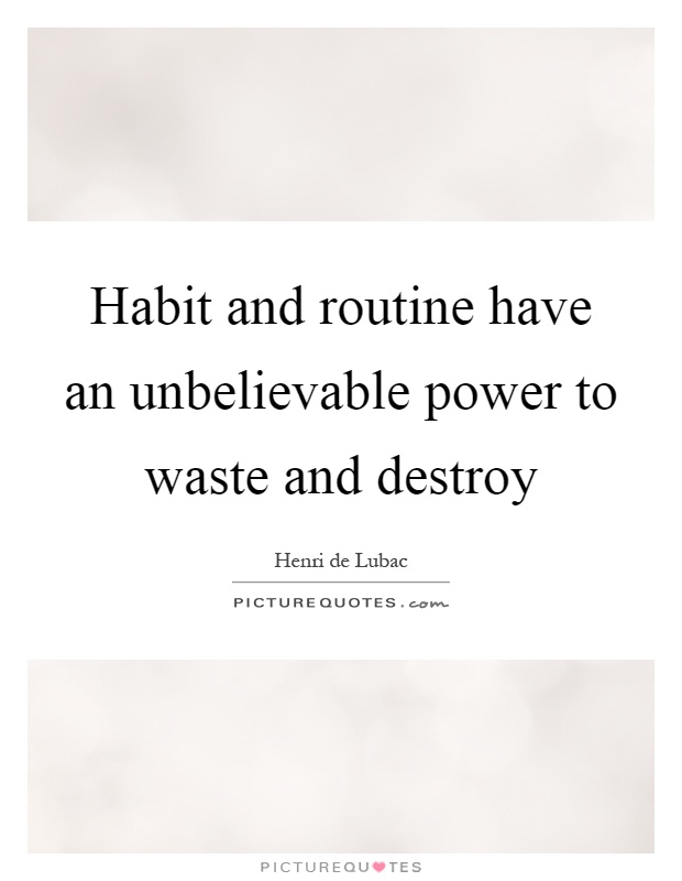 Habit and routine have an unbelievable power to waste and destroy Picture Quote #1
