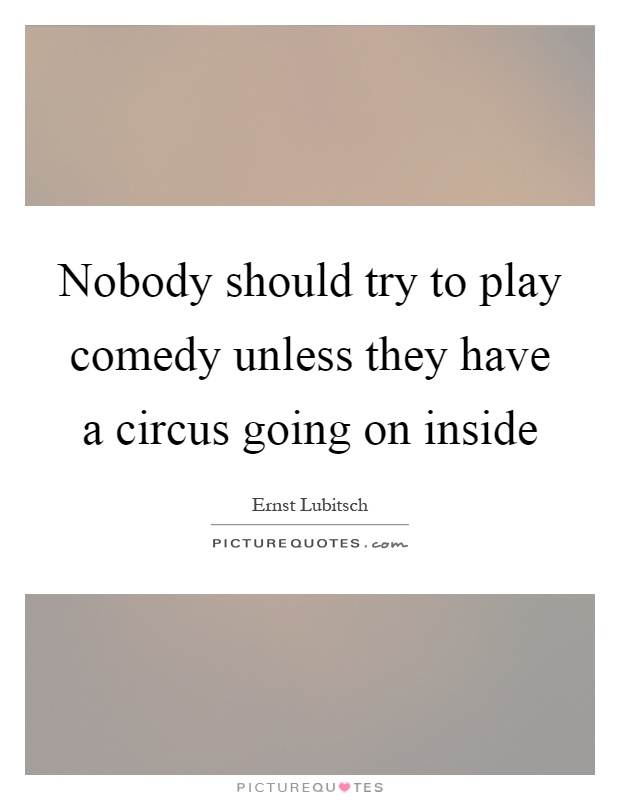 Nobody should try to play comedy unless they have a circus going on inside Picture Quote #1