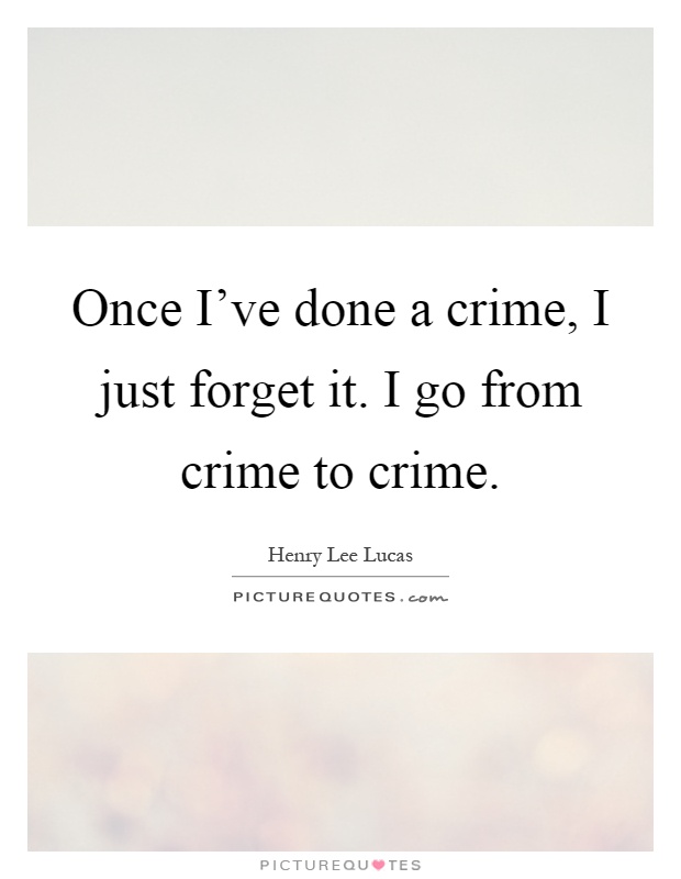 Once I've done a crime, I just forget it. I go from crime to crime Picture Quote #1