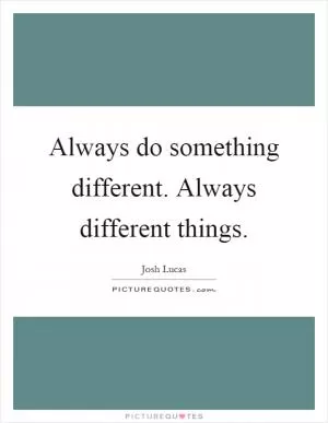 Always do something different. Always different things Picture Quote #1