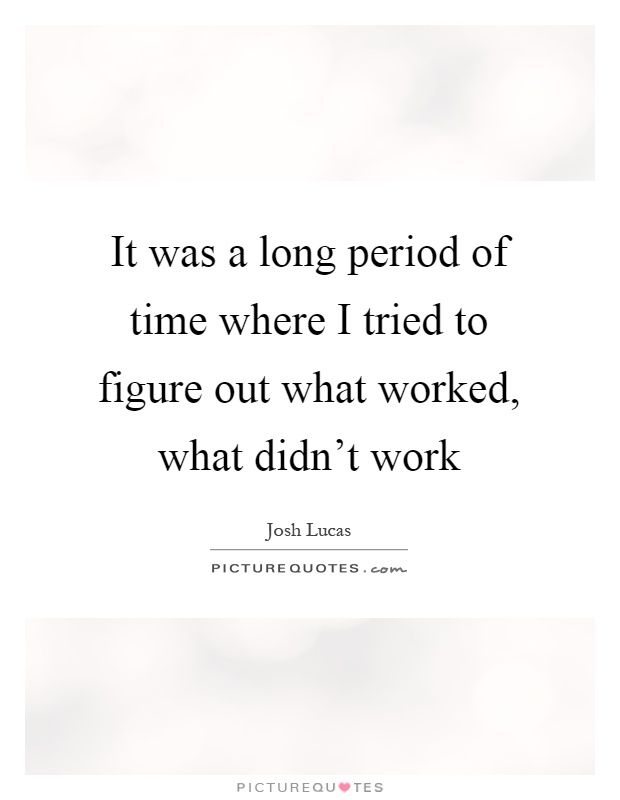 It was a long period of time where I tried to figure out what worked, what didn't work Picture Quote #1